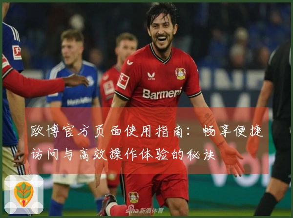 欧博官方页面使用指南：畅享便捷访问与高效操作体验的秘诀