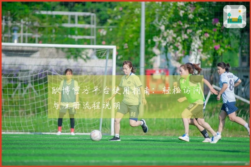 欧博官方平台使用指南：轻松访问与注册流程说明