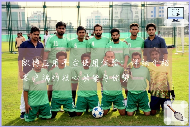 欧博应用平台使用体验:详细介绍客户端的核心功能与优势