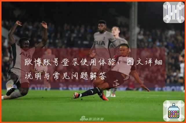 欧博账号登录使用体验，图文详细说明与常见问题解答