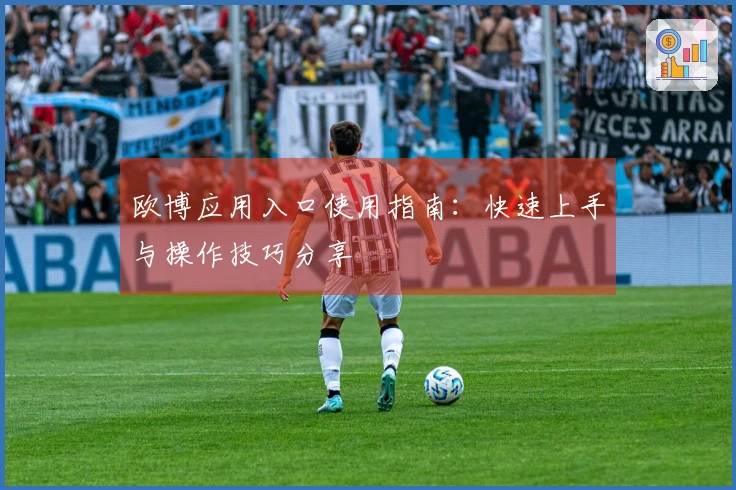 欧博应用入口使用指南：快速上手与操作技巧分享