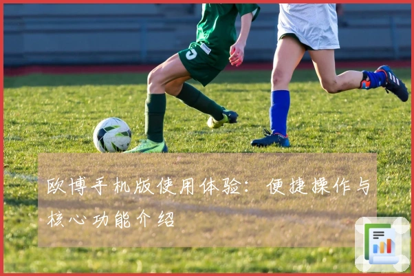 欧博手机版使用体验：便捷操作与核心功能介绍