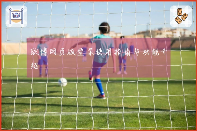 欧博网页版登录使用指南与功能介绍
