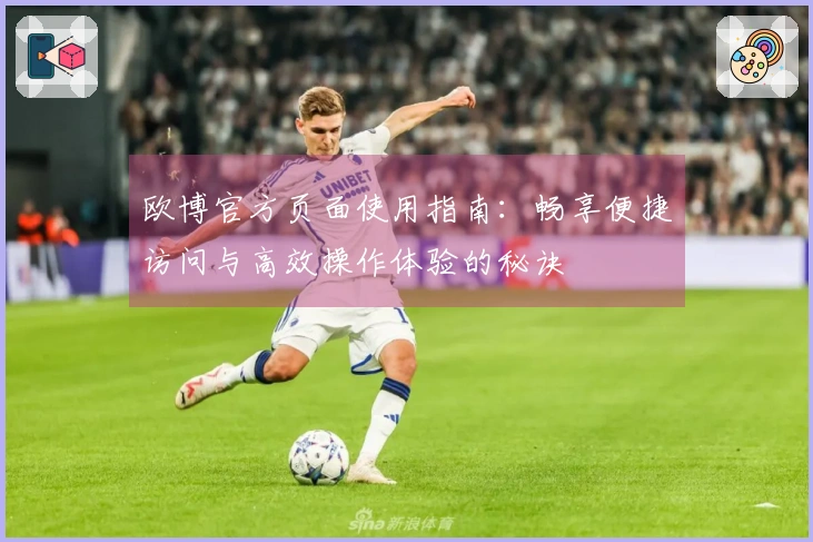 欧博官方页面使用指南：畅享便捷访问与高效操作体验的秘诀