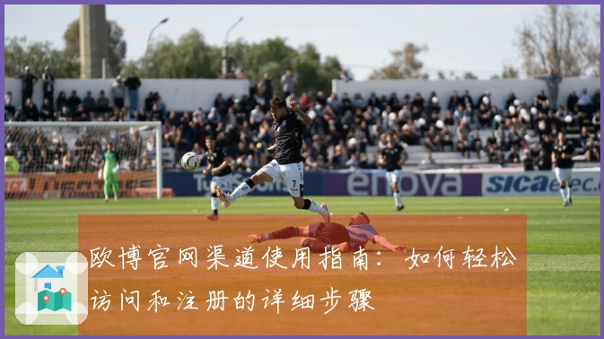 欧博官网渠道使用指南：如何轻松访问和注册的详细步骤