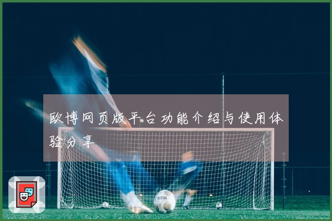 欧博网页版平台功能介绍与使用体验分享