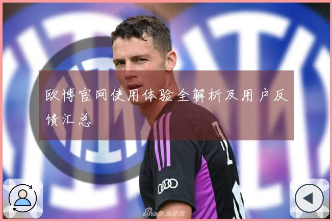欧博官网使用体验全解析及用户反馈汇总