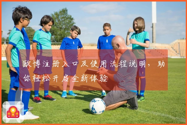 欧博注册入口及使用流程说明,助你轻松开启全新体验